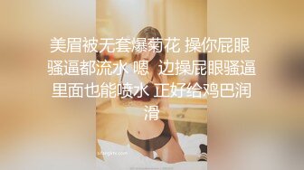 美眉被无套爆菊花 操你屁眼 骚逼都流水 嗯  边操屁眼骚逼里面也能喷水 正好给鸡巴润滑