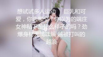 想试试多人运动❤️巨乳和可爱，你选哪个？你以为的端庄女神私下是什么样子的吗？劲爆身材无情蹂躏 越被打叫的越浪