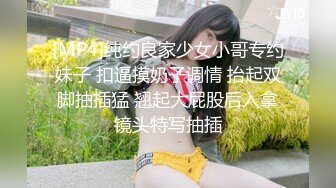 [MP4]纯约良家少女小哥专约妹子 扣逼摸奶子调情 抬起双脚抽插猛 翘起大屁股后入拿镜头特写抽插