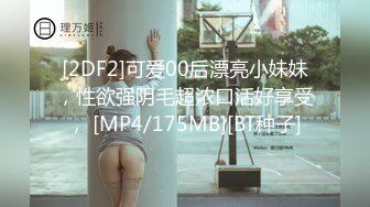 [2DF2]可爱00后漂亮小妹妹，性欲强阴毛超浓口活好享受， [MP4/175MB][BT种子]