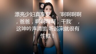 漂亮少妇真享受，‘啊啊啊啊，爸爸，啊啊啊啊，干我’，这呻吟声清脆 听起来就很有性欲！