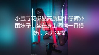 小宝寻花极品高质量牛仔裤外围妹子，坐在身上调情一番摸奶，大力猛操