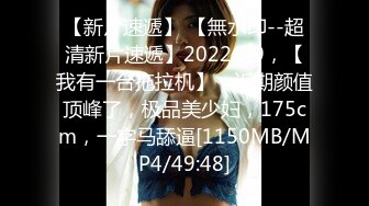 【新片速遞】 【無水印--超清新片速遞】2022.3.9，【我有一台拖拉机】，近期颜值顶峰了，极品美少妇，175cm，一字马舔逼[1150MB/MP4/49:48]