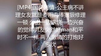 [MP4]国产剧情-公主病不讲理女友就是要用肉棒狠狠修理一顿 公主一边求饶一边兴奋的觉得男友突然好man和平时不一样 两人激情的打炮好多次