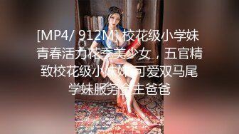 [MP4/ 912M] 校花级小学妹 青春活力花季美少女，五官精致校花级小妹妹 可爱双马尾学妹服务金主爸爸