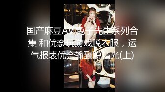 国产麻豆AV 兔子先生系列合集 和优奈玩游戏脱衣服，运气报表优奈输到脱精光(上)