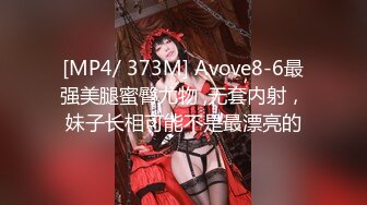 [MP4/ 373M] Avove8-6最强美腿蜜臀尤物 ,无套内射，妹子长相可能不是最漂亮的