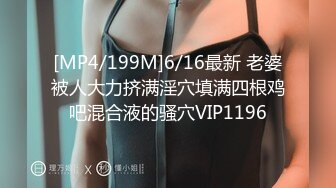 [MP4/199M]6/16最新 老婆被人大力挤满淫穴填满四根鸡吧混合液的骚穴VIP1196