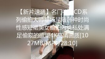 【新片速遞】名门夜宴CD系列偷拍大师商场尾随各种时尚性感短裙美女偷拍内裤私处满足偷窥的欲望4K高清画质[1027MB/MP4/28:10]