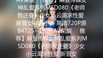 AV荣耀❤️推荐】麻豆传媒女神乱爱系列MSD080《老师我还要》少女小云渴求性爱 新晋女神苏小新 高清720P原B4725-【国产AV荣耀❤️推荐】麻豆传媒女神乱爱系列MSD080《老师我还要》少女小云渴求性爱 新晋女