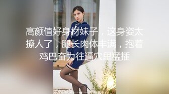 高颜值好身材妹子，这身姿太撩人了，腿长肉体丰满，抱着鸡巴奋力往逼穴里猛插