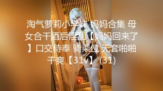 淘气萝莉小学妹 妈妈合集 母女合干酒后淫乱【妈妈回来了】口交侍奉 骑乘位 无套啪啪干爽【31v】 (31)