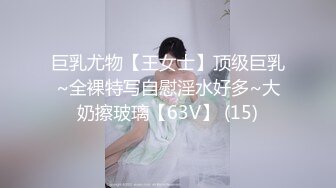 巨乳尤物【王女士】顶级巨乳~全裸特写自慰淫水好多~大奶擦玻璃【63V】 (15)