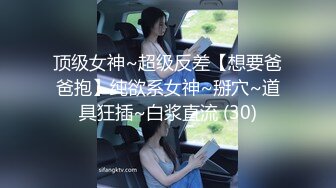 顶级女神~超级反差【想要爸爸抱】纯欲系女神~掰穴~道具狂插~白浆直流 (30)