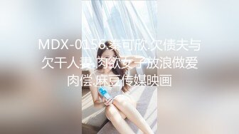 MDX-0156.秦可欣.欠债夫与欠干人妻.肉欲女子放浪做爱肉偿.麻豆传媒映画