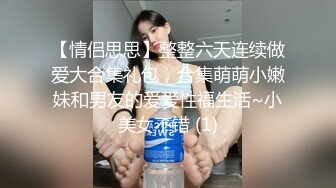 【情侣思思】整整六天连续做爱大合集礼包，合集萌萌小嫩妹和男友的爱爱性福生活~小美女不错 (1)