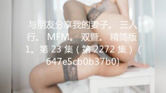 与朋友分享我的妻子。 三人行。 MFM。 双暨。 精简版 1。第 23 集（第 2272 集） (647e5cb0b37b0)