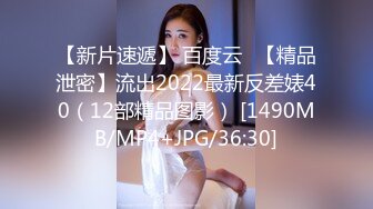 【新片速遞】 百度云❤【精品泄密】流出2022最新反差婊40（12部精品图影） [1490MB/MP4+JPG/36:30]