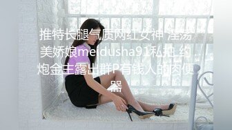 推特长腿气质网红女神 淫荡美娇娘meidusha91私拍 约炮金主露出群P有钱人的肉便器