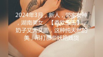 2024年3月，新人，邻家女神，湖南美女，【香软玉玉】，奶子又大又圆，这种纯天然的美，吊打那些妖艳贱货