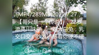 [MP4/289MB]2022.7.27，【哥只是一个传说】，22岁漂亮川妹子，一对大白兔，乳交口交，沙发诱惑看你硬不硬