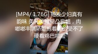 [MP4/ 1.76G] 短发少妇真有韵味 美乳美臀前凸后翘，肉嘟嘟丰满娇躯抱着爽的受不了 硬着鸡巴啪啪