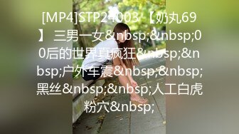 [MP4]STP24003 【奶丸69】 三男一女&nbsp;&nbsp;00后的世界真疯狂&nbsp;&nbsp;户外车震&nbsp;&nbsp;黑丝&nbsp;&nbsp;人工白虎粉穴&nbsp;