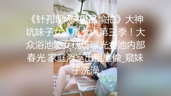 《针孔现场✅极品偸拍》大神坑妹子女人坑女人第三季！大众浴池渣女现场曝光女池内部春光 家庭浴室出租屋偸_窥妹子洗澡