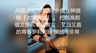 AI高清画质增强✿外围女神猎啪『大熊探花』❤️约啪高颜值文学系萝莉美女，又白又直的青春萝莉美腿 操起来非常爽