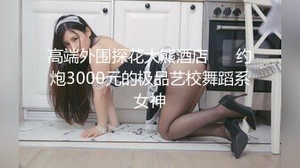 高端外围探花大熊酒店 ❤️约炮3000元的极品艺校舞蹈系女神