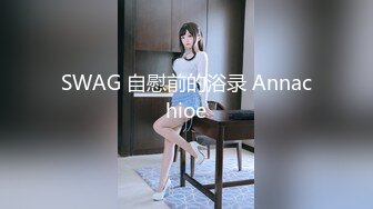 SWAG 自慰前的浴录 Annachioe