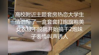 高校附近主题套房热恋大学生情侣带了一盒套套打炮旗袍美女衣服不脱就开始搞干2炮妹子表情叫声诱人