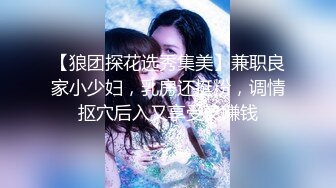 【狼团探花选秀集美】兼职良家小少妇，乳房还挺粉，调情抠穴后入又享受又赚钱