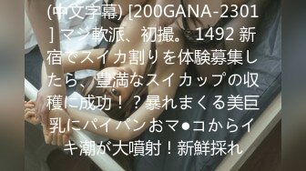 (中文字幕) [200GANA-2301] マジ軟派、初撮。 1492 新宿でスイカ割りを体験募集したら、豊満なスイカップの収穫に成功！？暴れまくる美巨乳にパイパンおマ●コからイキ潮が大噴射！新鮮採れ