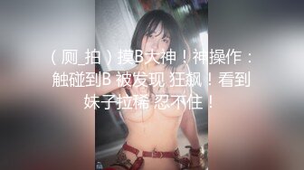 （厕_拍）摸B大神！神操作：触碰到B 被发现 狂飙！看到妹子拉稀 忍不住！