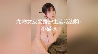 尤物女友变身护士边吃边骑-小猫咪