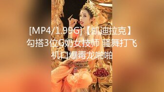 [MP4/1.99G]【凯迪拉克】勾搭3位G奶女技师 骚舞打飞机口爆毒龙啪啪