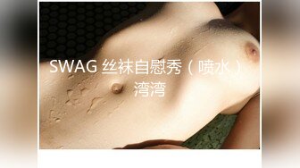 SWAG 丝袜自慰秀（喷水） 湾湾