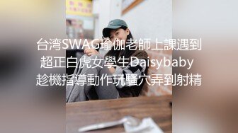 台湾SWAG瑜伽老師上課遇到超正白虎女學生Daisybaby 趁機指導動作玩騷穴弄到射精