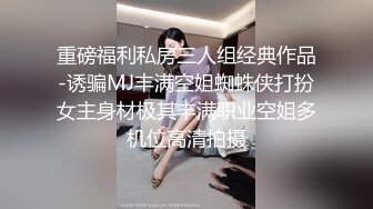 重磅福利私房三人组经典作品-诱骗MJ丰满空姐蜘蛛侠打扮女主身材极其丰满职业空姐多机位高清拍摄