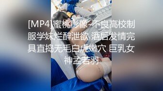 [MP4]蜜桃影像-不良高校制服学妹烂醉泄欲 酒后发情完具直捣无毛白虎嫩穴 巨乳女神孟若羽