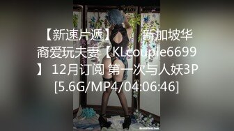 【新速片遞】⭐⭐⭐新加坡华裔爱玩夫妻【KLcouple6699】 12月订阅 第一次与人妖3P[5.6G/MP4/04:06:46]