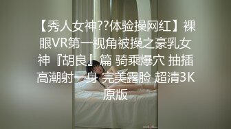 【秀人女神??体验操网红】裸眼VR第一视角被操之豪乳女神『胡良』篇 骑乘爆穴 抽插高潮射一身 完美露脸 超清3K原版