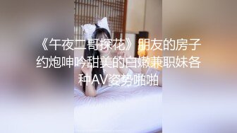 《午夜二哥探花》朋友的房子约炮呻吟甜美的白嫩兼职妹各种AV姿势啪啪