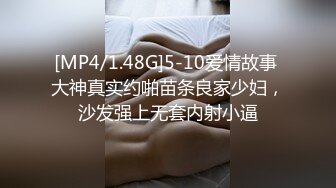 [MP4/1.48G]5-10爱情故事 大神真实约啪苗条良家少妇，沙发强上无套内射小逼