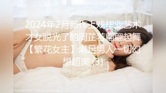 2024年2月新作上戏毕业艺术才女脱光了的周芷若翩翩起舞【繁花女主】满足男人一切幻想超美 (3)