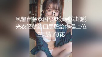 风骚苗条泰国小妖妖到宾馆脱光衣服就给口屁股给你操上位主动插菊花