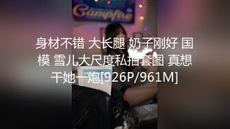 身材不错 大长腿 奶子刚好 国模 雪儿大尺度私拍套图 真想干她一炮[926P/961M]