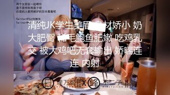 清纯JK学生美眉 身材娇小 奶大肥臀 稀毛鲍鱼肥嫩 吃鸡乳交 被大鸡吧无套输出 娇喘连连 内射