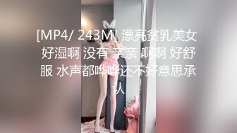 [MP4/ 243M] 漂亮贫乳美女 好湿啊 没有 亲亲 啊啊 好舒服 水声都哗哗还不好意思承认